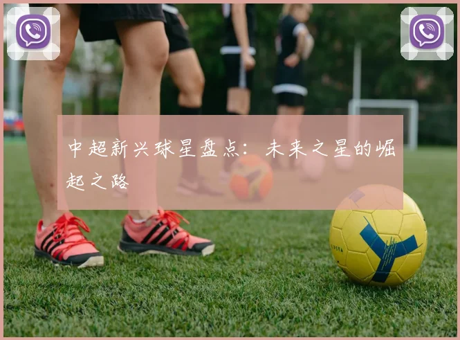 中超新兴球星盘点:未来之星的崛起之路