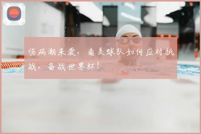 伤病潮来袭，南美球队如何应对挑战，备战世界杯！