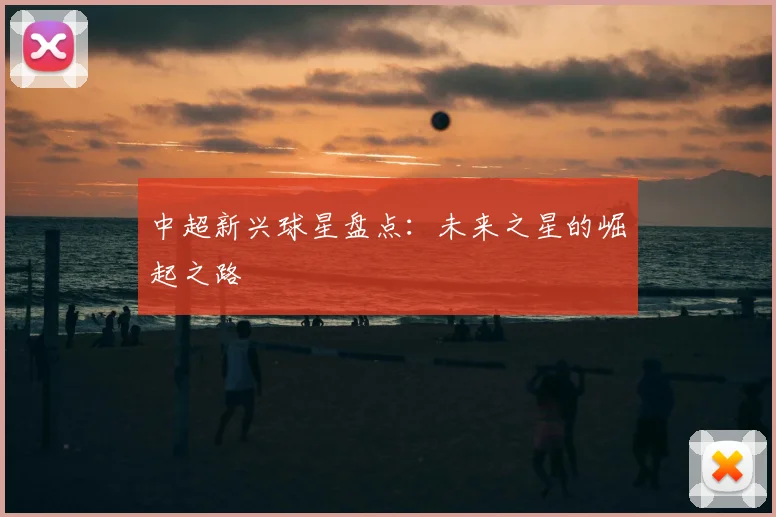 中超新兴球星盘点:未来之星的崛起之路