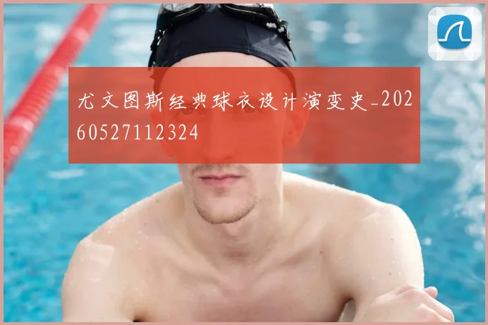 尤文图斯经典球衣设计演变史_20260527112324