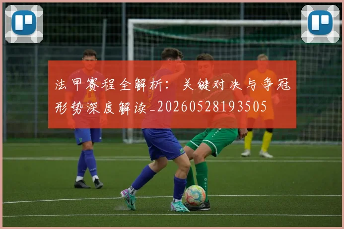 法甲赛程全解析：关键对决与争冠形势深度解读_20260528193505