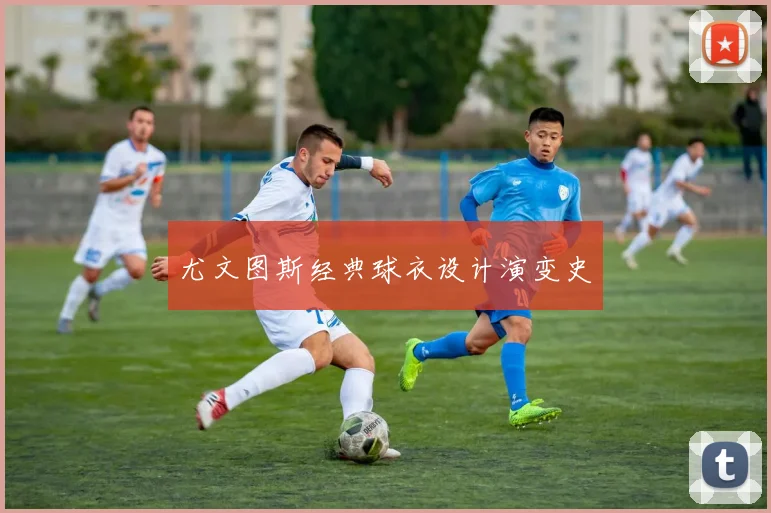 尤文图斯经典球衣设计演变史