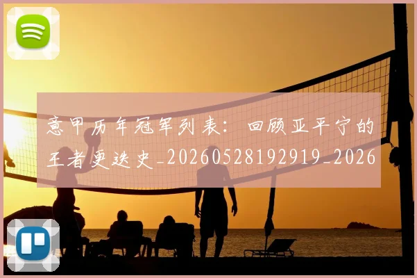 意甲历年冠军列表:回顾亚平宁的王者更迭史_20260528192919_20260609193823