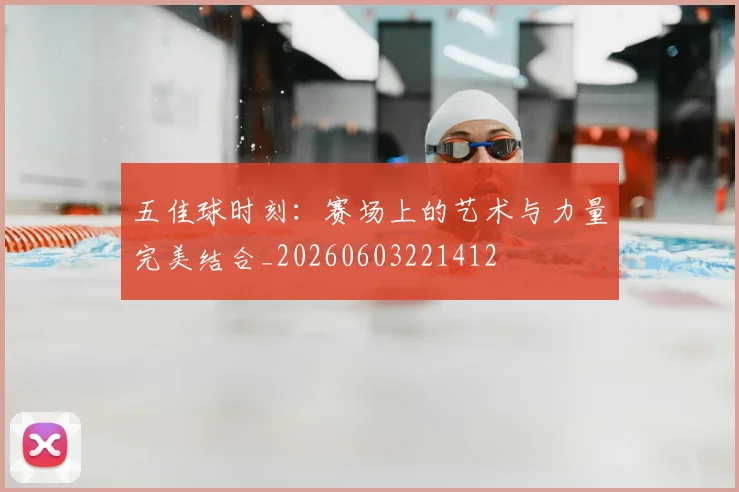 五佳球时刻：赛场上的艺术与力量完美结合_20260603221412