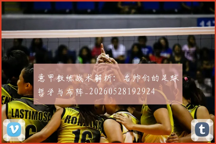 意甲教练战术解析：名帅们的足球哲学与布阵_20260528192924