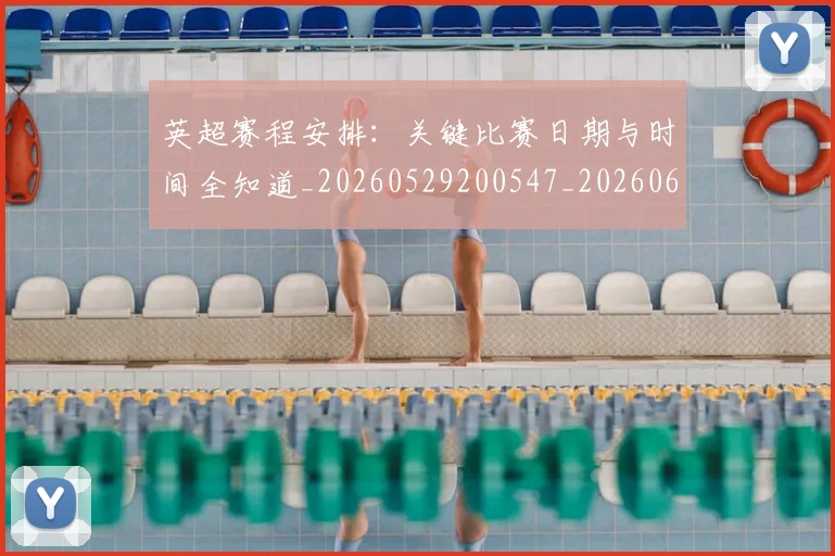 英超赛程安排:关键比赛日期与时间全知道_20260529200547_20260610170103