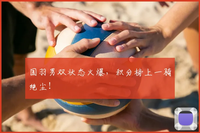 国羽男双状态火爆,积分榜上一骑绝尘!