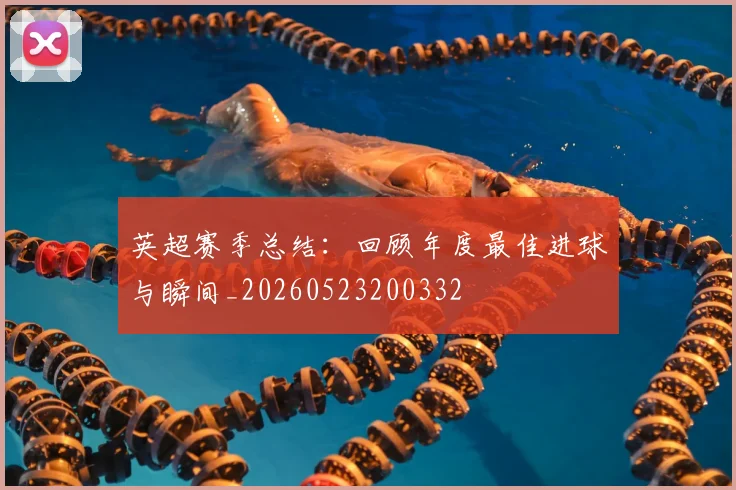 英超赛季总结：回顾年度最佳进球与瞬间_20260523200332