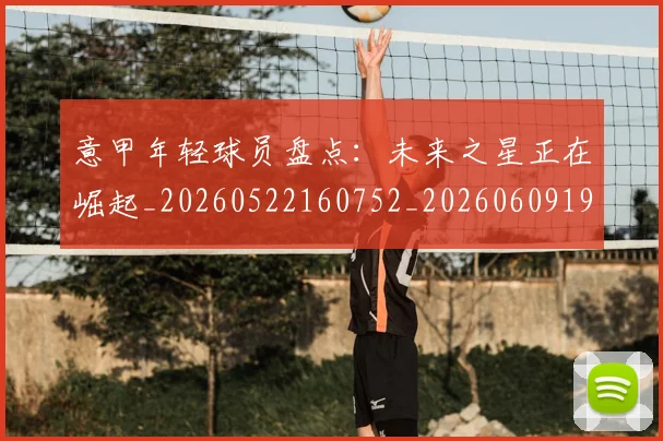 意甲年轻球员盘点:未来之星正在崛起_20260522160752_20260609193844