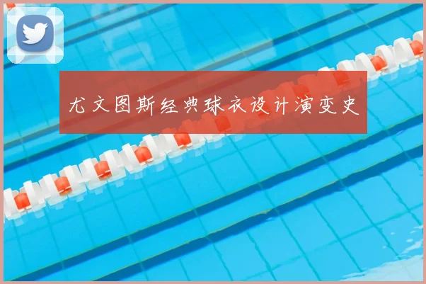 尤文图斯经典球衣设计演变史