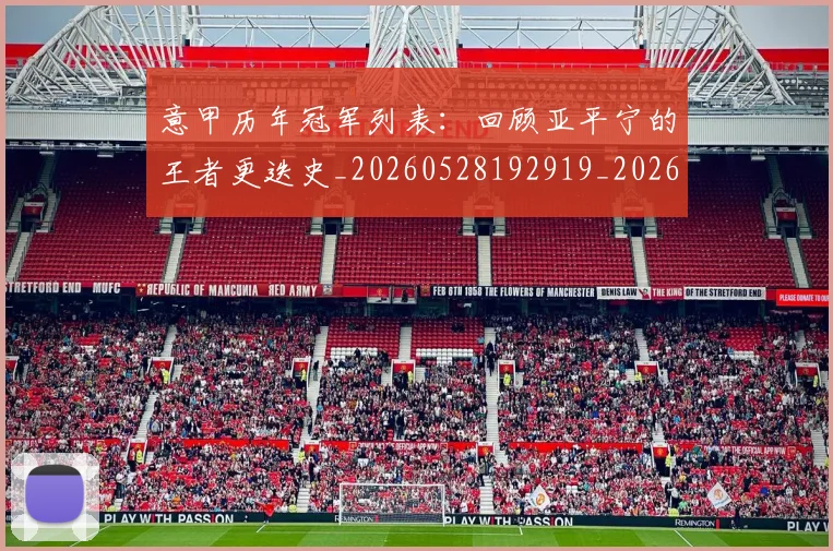 意甲历年冠军列表：回顾亚平宁的王者更迭史_20260528192919_20260609193823